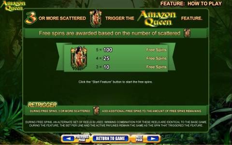 3 or more scatted symbols trigger thw Amazon Queen feature. Free spins are awarded based on the number of scttered symbols