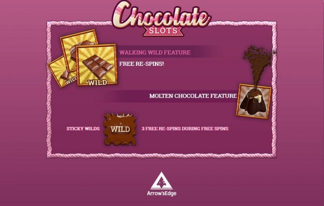 Game features include: Walking Wild feature - Free Re-Spins! Molten Chocolate Feature - Sticky Wilds, 3 Free Re-Spins during Free Games.