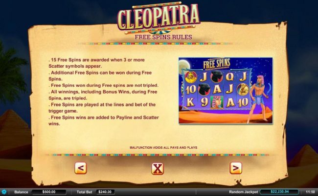 15 Free Spins are awarded when 3 or more scatter symbols appear. Additrional free spins can be won during the Free Spins feature. Free Spins won during Free Spins are not tripled.