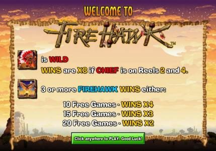Indian Chief is wild and wins are x8 if Chief is on reels 2 and 4. Three or more Fire Hawk symbols wins free games
