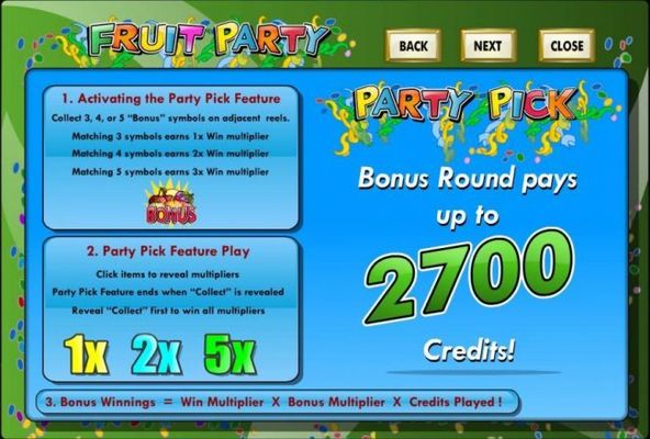 Party Pick Bonus round pays up to 2700 credits! Collect 3, 4 or 5 Bonus symbols on adjacent reels activates the Party Pick bonus feature.