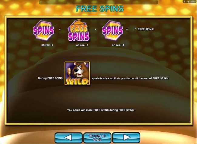 Free Spins - Land a honeycomb Spins symbol on reels 2 and 4 with an Free Spins symbol on reel 3 and win 7 free spins. During Free Spins, the bear wild symbols stick on their position until the end of Free Spins!