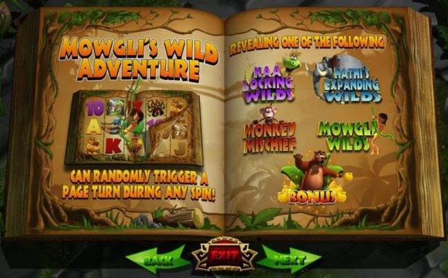 Mowglis Wild Adventure can randomly trigger a page turn during any spin! Revealing one of the following: Kaa Locking Wilds, Hathis Expanding Wilds, Monkey Mischief, Mowgli Wilds and Bonus.