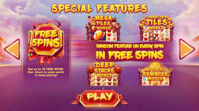 Special Features - Get up to 18 free spins then return to same world to keep playing. Random Feature on every spin in free spins.
