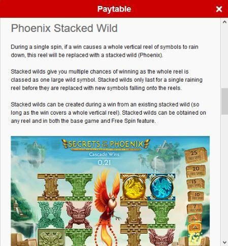 Phoenix Stacked Wild Rules - During a single spin, if a win causes a whole vertical reels of symbols to rain down, this reel will be replaced with a stacked wild (Phoenix).