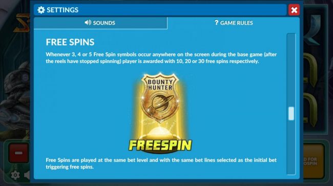 Free Spins Rules - Whenever 3, 4 or 5 free spin symbols occur anywhere on the screen during the base game player is awarded with 10, 20 or 30 free spins respectively