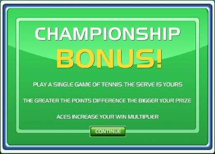 Championship bonus feature - Play a single game of tennis. The serve is yours. The greater the points difference the bigger your prize.