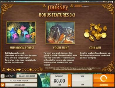 you have a chance to play one of the following bonus features Mushroom Forest Bonus, Fossil Hunt Bonus and Coin Win Bonus