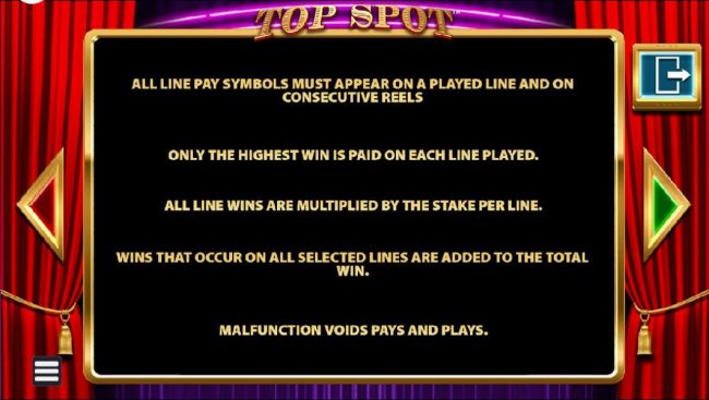 All line pay symbols must appear on a played line and consecutive reels. Only the highest win is paid on each line played. All wins are multiplied by the stake per line.