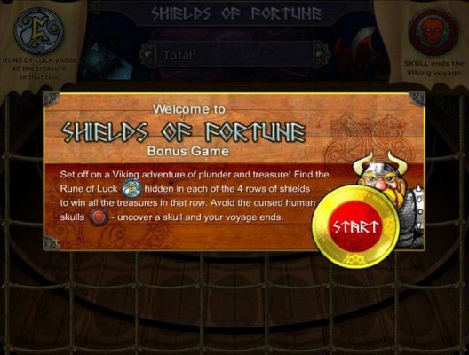 Shields of Fortune Bonus Game. Set off on a viking adventure of plunder and treasure! Find the Rune of Luck symbol hidden in each of the 4 rows of shields to win all the treasures in that row. Avoid the cursed human skulls symbol - uncover a skull and you