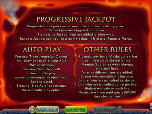 Progressive Jackpots can be won at the conclusion fo any game. Jackpots are triggered at random. Maximum win per paid spin is 150,000 times bet per line.