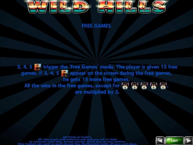 Free Games - 3, 4 or 5 Hawk symbols trigger the Free Games mode. The player is given 15 free games. If 3 or more hawk symbols appear on the screen during the free games, they get 15 more free games. All wins in Free Games, except for a Wolf five of a kind