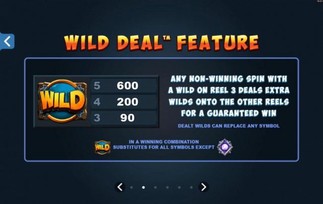 Wild Deal feature - Any non-winning spin with a wild on reel 3 deals extra wilds onto the other reels for a guaranteed win.