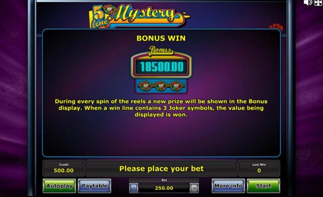 Bonus Win - During every spin of the reels a new prize will be shown in the Bonus display. When a win line contains 3 joker symbols, the value being displayed is won.