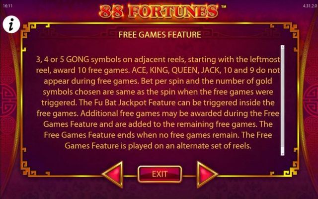 Free Games Feature Rules - 3, 4 or 5 GONG symbols on adjacent reels, starting with the leftmost reel, award 10 free games. Ace, King, Queen, Jack, 10 and 9 do not appear during free games.