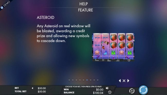 Asteroid Feature - Any Asteroid on a reel window will be blasted, awarding a credit prize and allowing new symbols to cascade down.