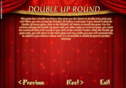 DOUBLE  UP ROUND - This game has a double up fueature that gives you a chnace to double every prize you win.