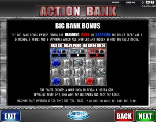 Big Bank Bonus - The Big Bank Bonus awards either the Diamond, Ruby or Sapphire multiplier there are 4 diamonds, 5 rubies and 6 sapphires which are schuffled and hidden behind the vault doors.