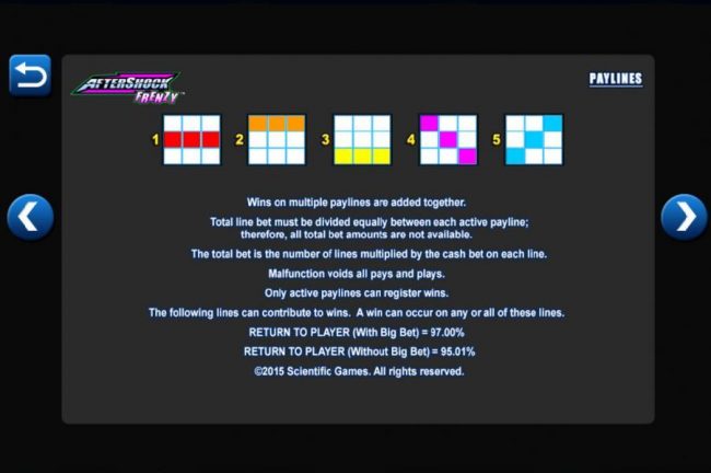 Payline Diagrams 1-5 - Wins on multiple paylines are added together. Total line bet must be divided equally between each active payline; therefore, all total bet amounts are not available. Only active paylines can register wins. RTP (with Big Bet) = 97.00