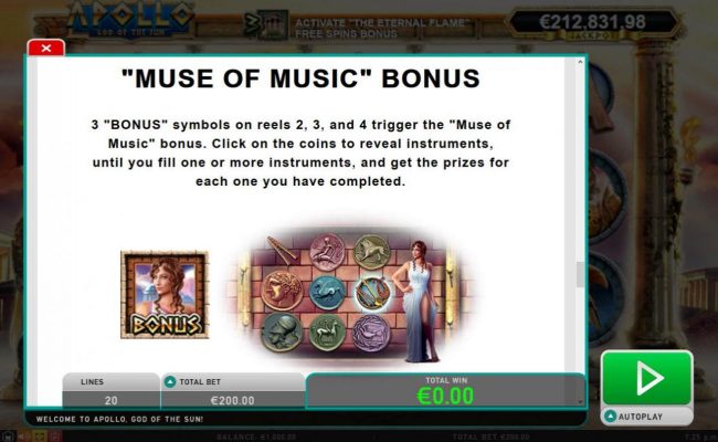 Music of Muse Bonus - 3 Bonus symbols on reels 2, 3 and 4 trigger the Muse of Music bonus. Click on coins to reveal instruments, until you fill one or more instruments, and get the prizes for each one you have completed.
