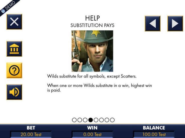 The Sheriff is the games wild symbol and substitutes for all symbols, except scatters. When one or more wilds substitute in a win, highest win is paid.