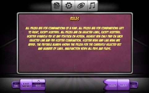 Rules - All prizes are for combinations of a kind. All prizes are for combinations left to right, except scatters. All prizes are on selected lines, except scatters. Scatter symbols pay at any position on screen. Highest win only paid on each selected lin