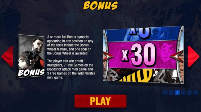 Bonus - 3 or more full bonus symbols appearing in any position on any of the reels initiate the Bonus Wheel feature, and one spin on the Bonus Wheel is awarded.