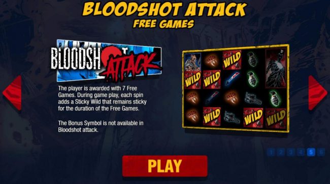 Bloodshot Attack Free Games - The player is awarded 7 free games. During game play, each spin adds a sticky wild that remains sticky for the duration of the free spins.