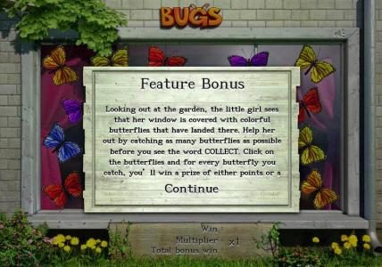 Feature Bonus - Looking at the garden, the little girl sees that her window is covered with colorful butterflies that have landed there. Help her out by catching as many butterflies as possible before you see the word COLLECT. Click on the butterflies and