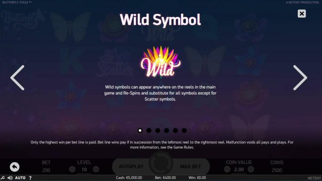 Wild symbols can appear anywhere on the reels in the main game and re-spins and substitute for all symbols except for scatter symbols.