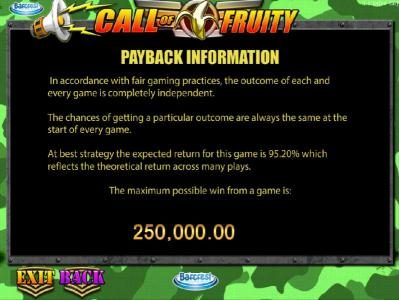 Payback Information - The theoretical payback for this game is 95.20%. The maximum win on any transaction is capped at $250,000.