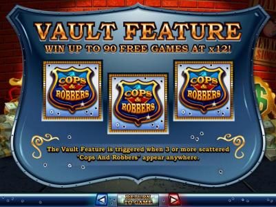 Vault Feature - Win up to 90 free games at x12! The vault feature is triggered when 3 or more scattered Cops and Robbers appear anywhere.