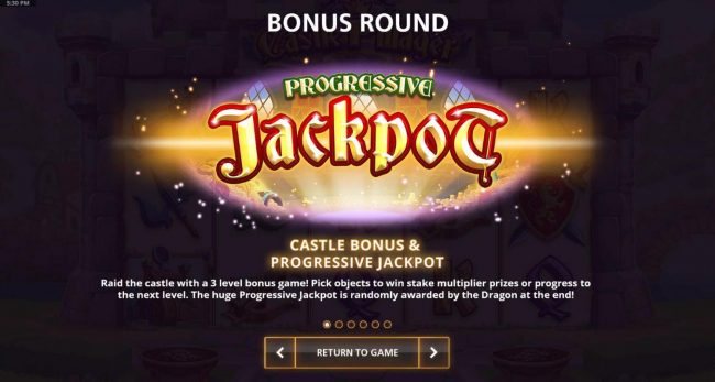 Progressive Jackpot - raid the castle with a 3 level bonus game! Pick objects to win stake multiplier prizes or progress to the next level. The huge progressive jackpot is randomly awarded by the dragon at the end.