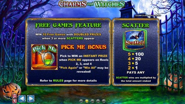 Free Games Feature - Win 10 Free Games with doubled prizes when 3 or more scatters appear. Pick Me Bonus - Pick to win an instant prize when Pick Me appears on reels 2, 3 and 4.