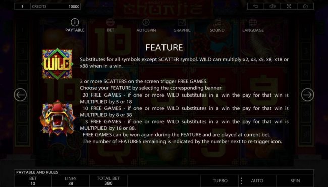 Wild substitutes for all symbols except scatter symbol. Wild can multiply x2, x3, x5, x8, x18 or x88 when in a win. 3 or more scatters on screen trigger free games, choose your feature by corresponding banner.