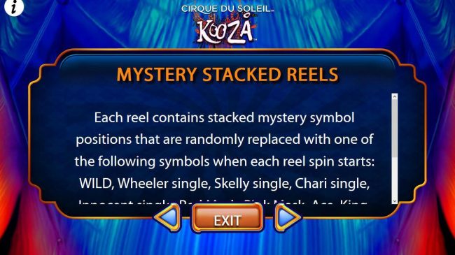Each reel contains stacked mystery symbol positions that are randomly replaced with one of the following symbols when each reel spsin starts...