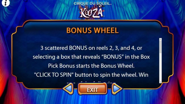 3 scattered BONUS on reels 2, 3 and 4, or selecting a box that reveals BONUS in the Box Pick Bonus starts the Bonus Wheel.