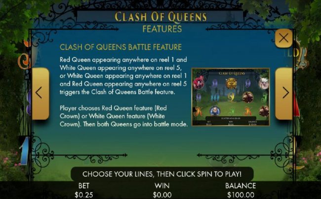 Clash of Queens Battle Feature is triggered when the Red Queen and White Queen appear anywhere on reels 1 and 5 or vice versa.
