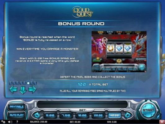 Bonus round is reached when the word BONUS is fully revealed on a row. Win everytime you damage the monster. Start with 5-20 free bonus spins and receive 3 extra spins every time you defeat a monster.