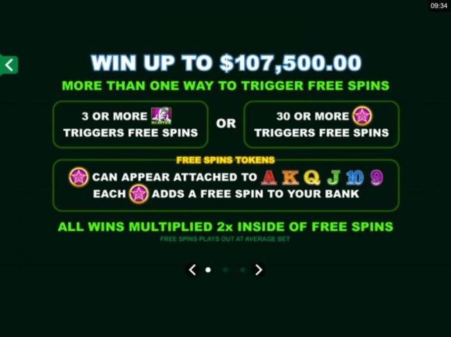 Win up to 107,500.00! More than one way to trigger free spins. 3 or more scatters triggers free spins or 30 or more pink stars triggers free spins.