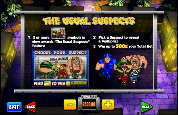 The Usual Sustpects - Three or more Suspects Lineup scatter symbols in view awards the Usaual Suspects feature. Pick a suspect to reveal a multiplier. Win up to 500x your total bet.