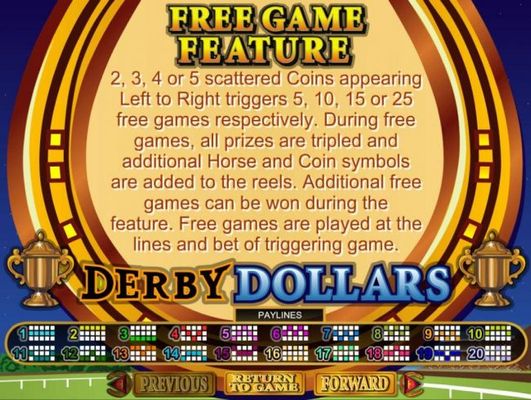 Free Game Feature - 2, 3, 4 or 5 scattered coins appearing left to right triggers 5, 10, 15 or 25 free games respectively.