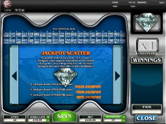 Jackpot Jackpot - 3 or more diamond jackpot icons appear anywhere in the result of a game, you will qualify for one of three jackpot payouts.