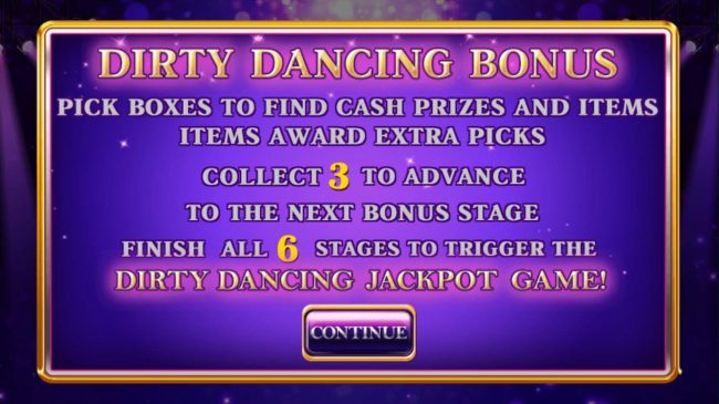 Dirty Dance Bonus - Pick boxes to find cash prizes and items. Items award extra picks. Collect 3 to advance to the next bonus stage. Finish all 6 stages to trigger the Dirty Dancing Jackpot Game.