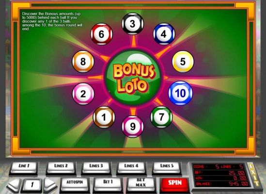 Discover the Bonus amounts (up to 5000) behind each ball. If you discover any 1 of the 3 balls among the 10, the bonus round will end.