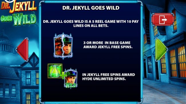 Dr. Jekyll Goes Wild is a 5 reel game with 10 pay lines on all bets.