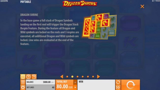 In the base game a full stack of Dragon symbols landing on the first reel will trigger the Dragon Stack Respin Feature.