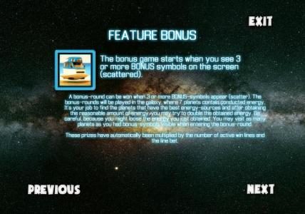feature bonus - the bonus game starts when you see 3 or more bonus symbols on the screen (scattered).