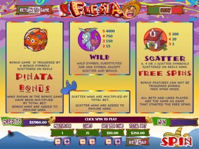 3 Pinata bonus symbols scattered on reels triggers Pinata Bonus Feature. Wild symbols substitutes for one symbolexcept scatter and bonus. 3, 4 or 5 scatter symbols scattered on reels wins Free Spins.