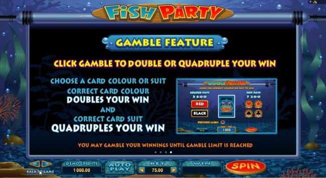 Gamble Feature - Click Gamble to double or quadruple your win! Choose color or suit. Correct color doubles your win and correct card suit quadruples your win. You may ganble winnings until gamble limit is reached.